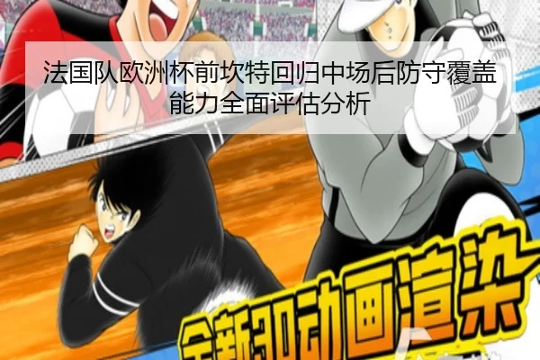 法国队欧洲杯前坎特回归中场后防守覆盖能力全面评估分析