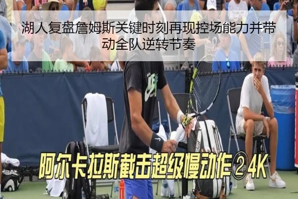 湖人复盘詹姆斯关键时刻再现控场能力并带动全队逆转节奏
