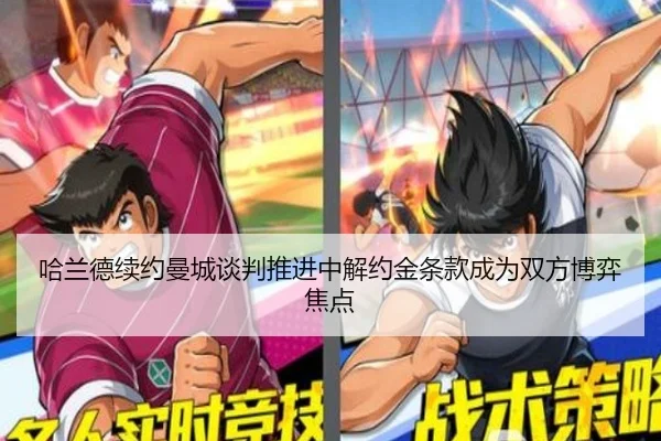哈兰德续约曼城谈判推进中解约金条款成为双方博弈焦点
